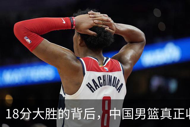 18分大胜的背后，中国男篮真正收获，不是庞峥麟！赢球藏着大问题